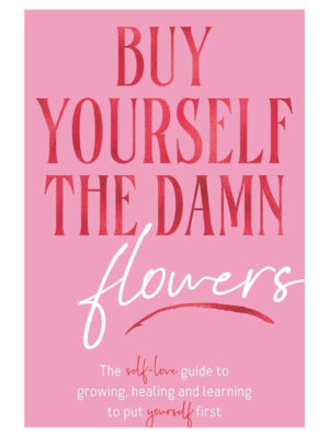 Buy Yourself the Damn Flowers